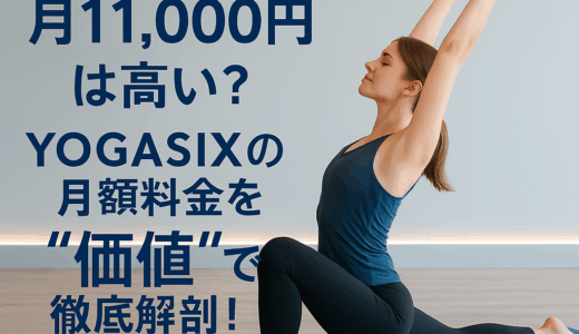 月11,000円は高い？YOGASIXの月額料金を“価値”で徹底解剖！