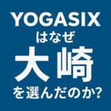 YOGASIXはなぜ“大崎”を選んだのか？